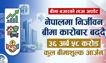 नेपालमा निर्जीवन बीमा कारोबार बढ्दै, ३६ अर्ब ५८ करोडको कुल बीमाशुल्क आर्जन