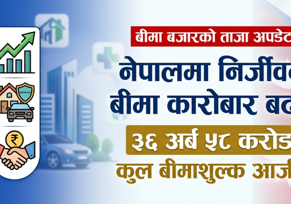 नेपालमा निर्जीवन बीमा कारोबार बढ्दै, ३६ अर्ब ५८ करोडको कुल बीमाशुल्क आर्जन