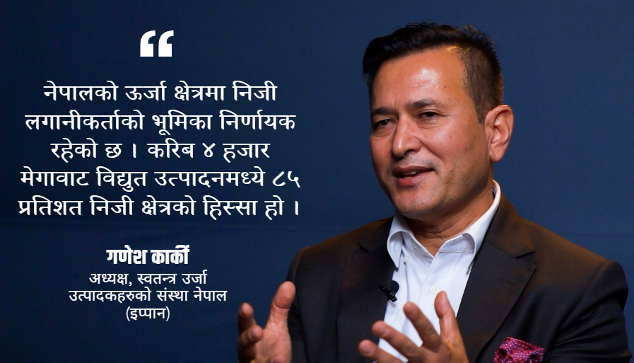 गणेश कार्की : अध्यक्ष स्वतन्त्र उर्जा उत्पादकहरुको संस्था नेपाल (इप्पान)