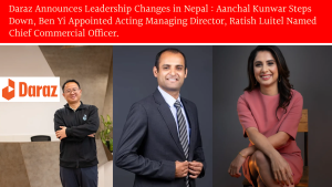 Daraz Announces Leadership Changes in Nepal : Aanchal Kunwar Steps Down, Ben Yi Appointed Acting Managing Director, Ratish Luitel Named Chief Commercial Officer